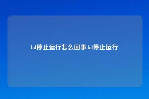 lol停止运行怎么回事,lol停止运行