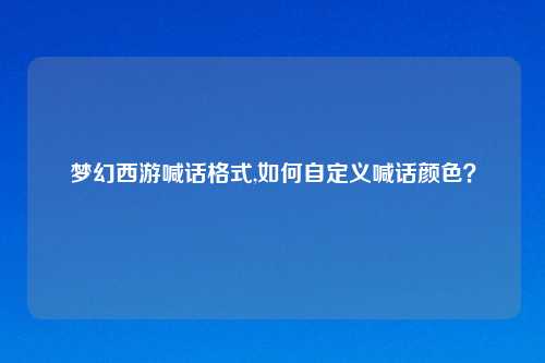 梦幻西游喊话格式,如何自定义喊话颜色?