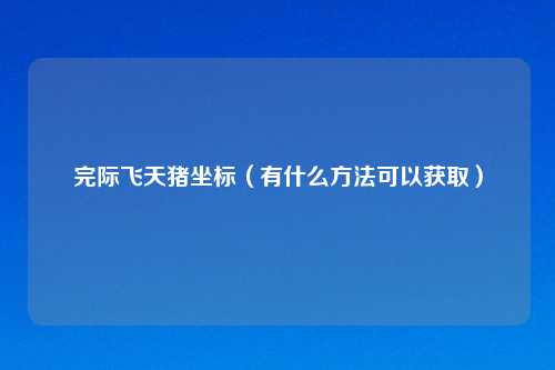 完际飞天猪坐标（有什么方法可以获取）