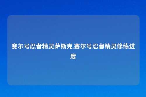 赛尔号忍者精灵萨斯克,赛尔号忍者精灵修练进度
