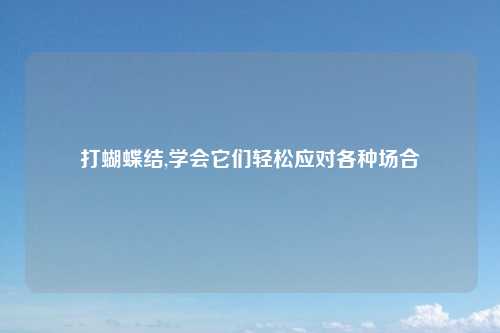 打蝴蝶结,学会它们轻松应对各种场合
