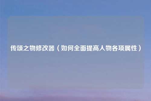 传颂之物修改器（如何全面提高人物各项属性）