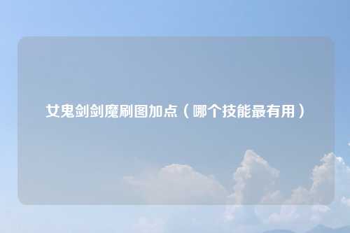 女鬼剑剑魔刷图加点（哪个技能最有用）