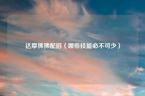 达摩狒狒配招（哪些技能必不可少）