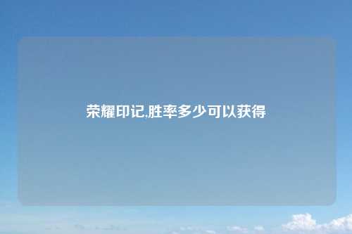 荣耀印记,胜率多少可以获得