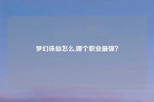 梦幻诛仙怎么,哪个职业最强？