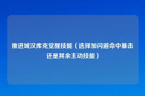 推进城汉库克觉醒技能（选择加闪避命中暴击还是其余主动技能）