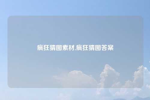 疯狂猜图素材,疯狂猜图答案