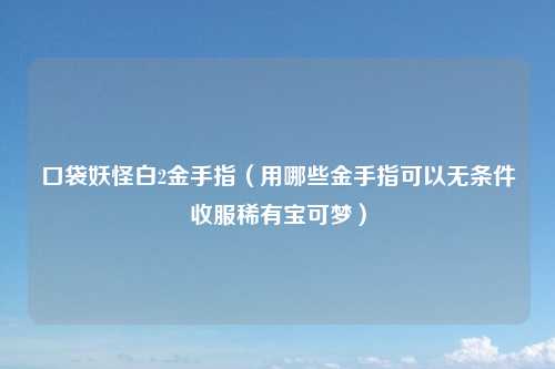 口袋妖怪白2金手指（用哪些金手指可以无条件收服稀有宝可梦）