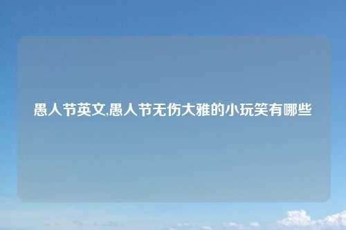 愚人节英文,愚人节无伤大雅的小玩笑有哪些