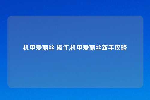 机甲爱丽丝 操作,机甲爱丽丝新手攻略