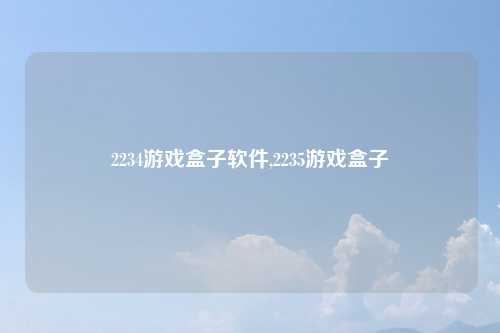 2234游戏盒子软件,2235游戏盒子