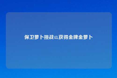 保卫萝卜挑战43,获得金牌金萝卜