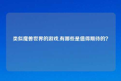 类似魔兽世界的游戏,有哪些是值得期待的？
