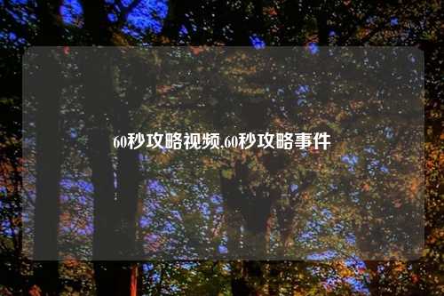 60秒攻略视频,60秒攻略事件