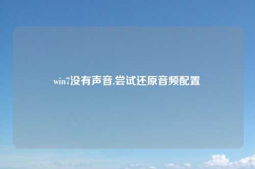 win7没有声音,尝试还原音频配置