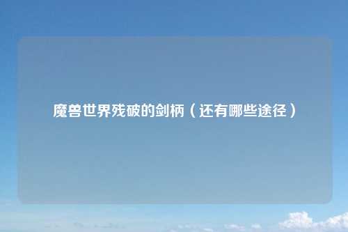 魔兽世界残破的剑柄（还有哪些途径）