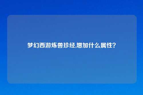 梦幻西游炼兽珍经,增加什么属性？