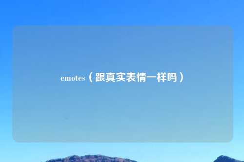 emotes（跟真实表情一样吗）