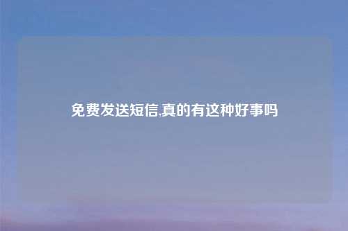 免费发送短信,真的有这种好事吗