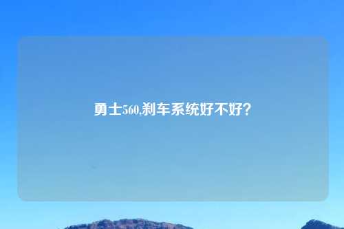 勇士560,刹车系统好不好？