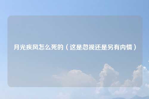 月光疾风怎么死的（这是忽视还是另有内情）