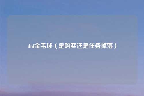 dnf金毛球（是购买还是任务掉落）