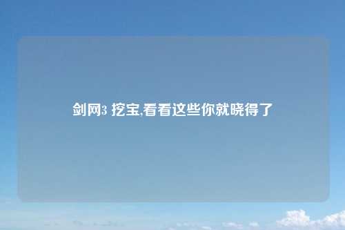 剑网3 挖宝,看看这些你就晓得了