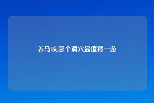 养马峡,哪个洞穴最值得一游