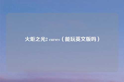火炬之光2 curses（能玩英文版吗）