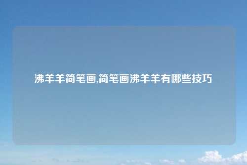 沸羊羊简笔画,简笔画沸羊羊有哪些技巧