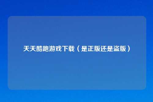 天天酷跑游戏下载（是正版还是盗版）