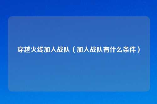 穿越火线加入战队（加入战队有什么条件）
