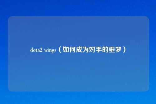 dota2 wings（如何成为对手的噩梦）