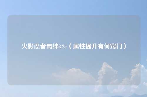 火影忍者羁绊3.2e（属性提升有何窍门）