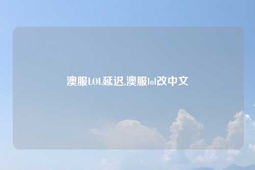 澳服LOL延迟,澳服lol改中文