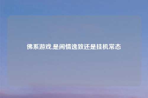 佛系游戏,是闲情逸致还是挂机常态