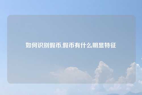 如何识别假币,假币有什么明显特征