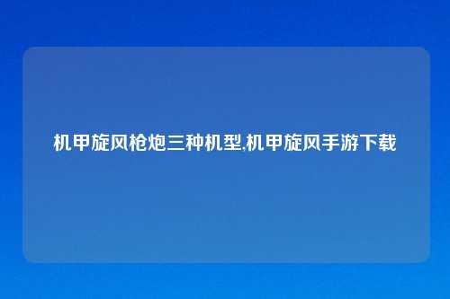 机甲旋风枪炮三种机型,机甲旋风手游下载