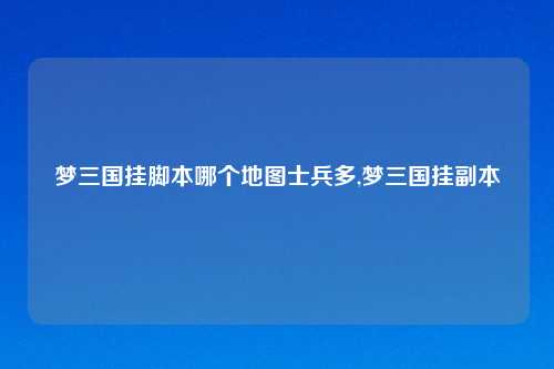 梦三国挂脚本哪个地图士兵多,梦三国挂副本