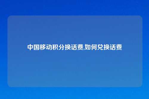 中国移动积分换话费,如何兑换话费