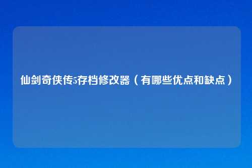 仙剑奇侠传5存档修改器（有哪些优点和缺点）