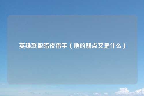 英雄联盟暗夜猎手（她的弱点又是什么）