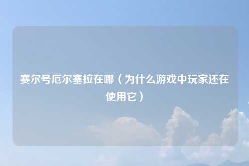 赛尔号厄尔塞拉在哪（为什么游戏中玩家还在使用它）
