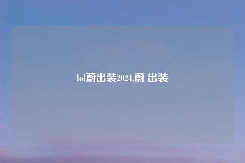 lol蔚出装2024,蔚 出装