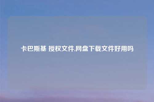 卡巴斯基 授权文件,网盘下载文件好用吗