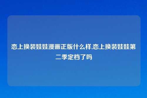 恋上换装娃娃漫画正版什么样,恋上换装娃娃第二季定档了吗