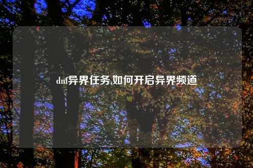dnf异界任务,如何开启异界频道