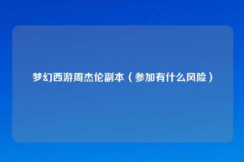 梦幻西游周杰伦副本（参加有什么风险）
