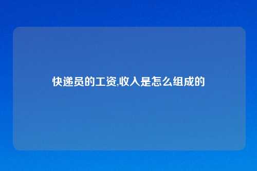 快递员的工资,收入是怎么组成的